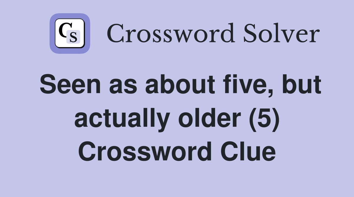 Seen as about five, but actually older (5) Crossword Clue