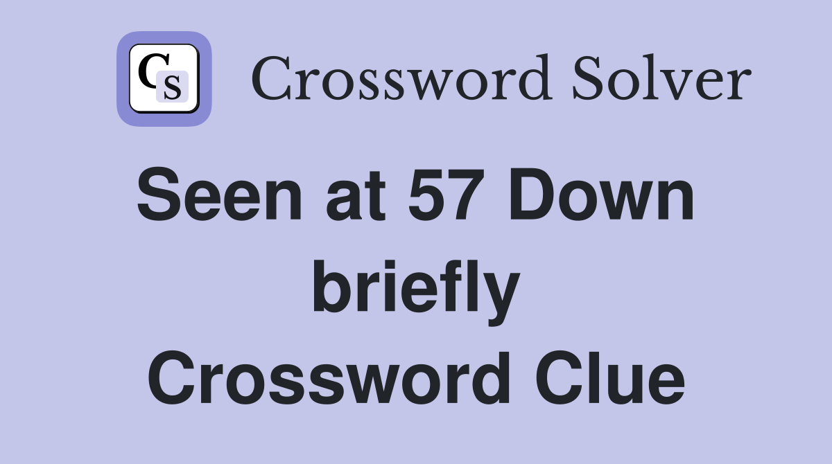 Seen at 57 Down  briefly Crossword Clue