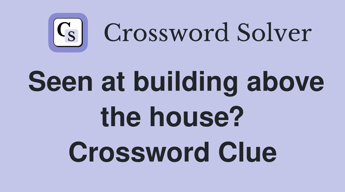 Seen at building above the house? Crossword Clue