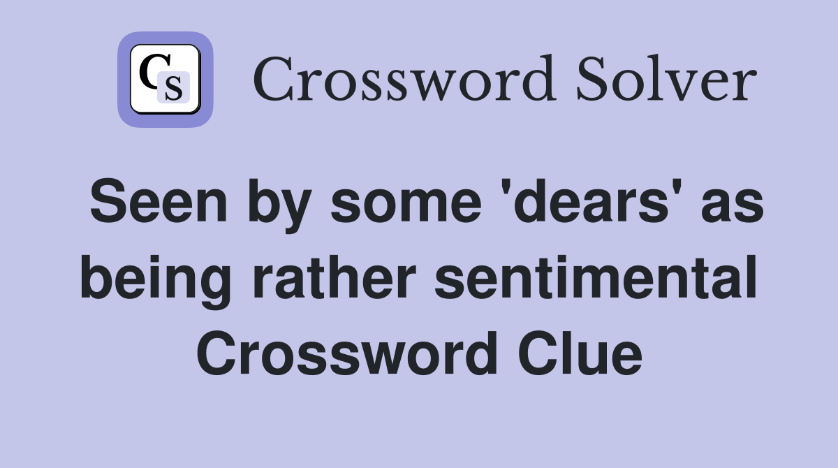 Seen by some 'dears' as being rather sentimental Crossword Clue