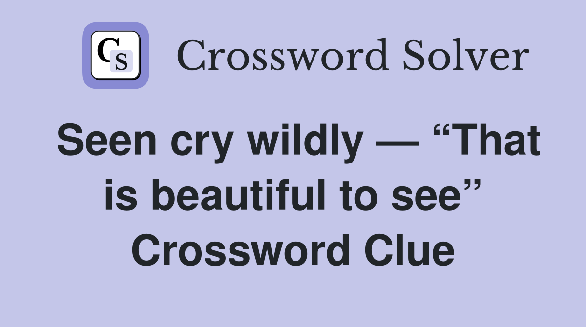 Seen cry wildly — “That is beautiful to see” Crossword Clue