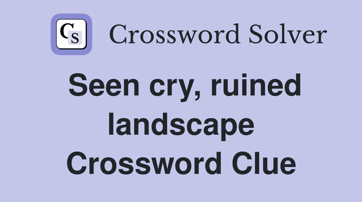 Seen cry, ruined landscape Crossword Clue