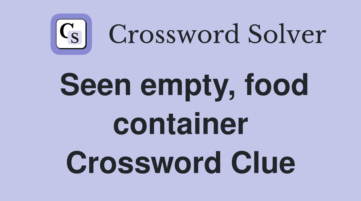 Seen empty, food container Crossword Clue