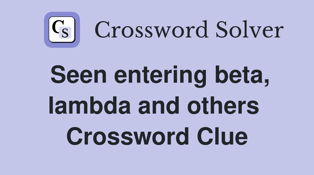 Seen entering beta, lambda and others  Crossword Clue