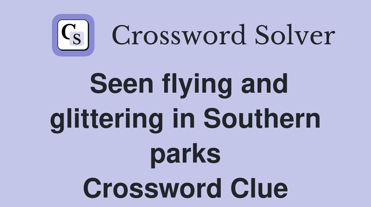 Seen flying and glittering in Southern parks Crossword Clue