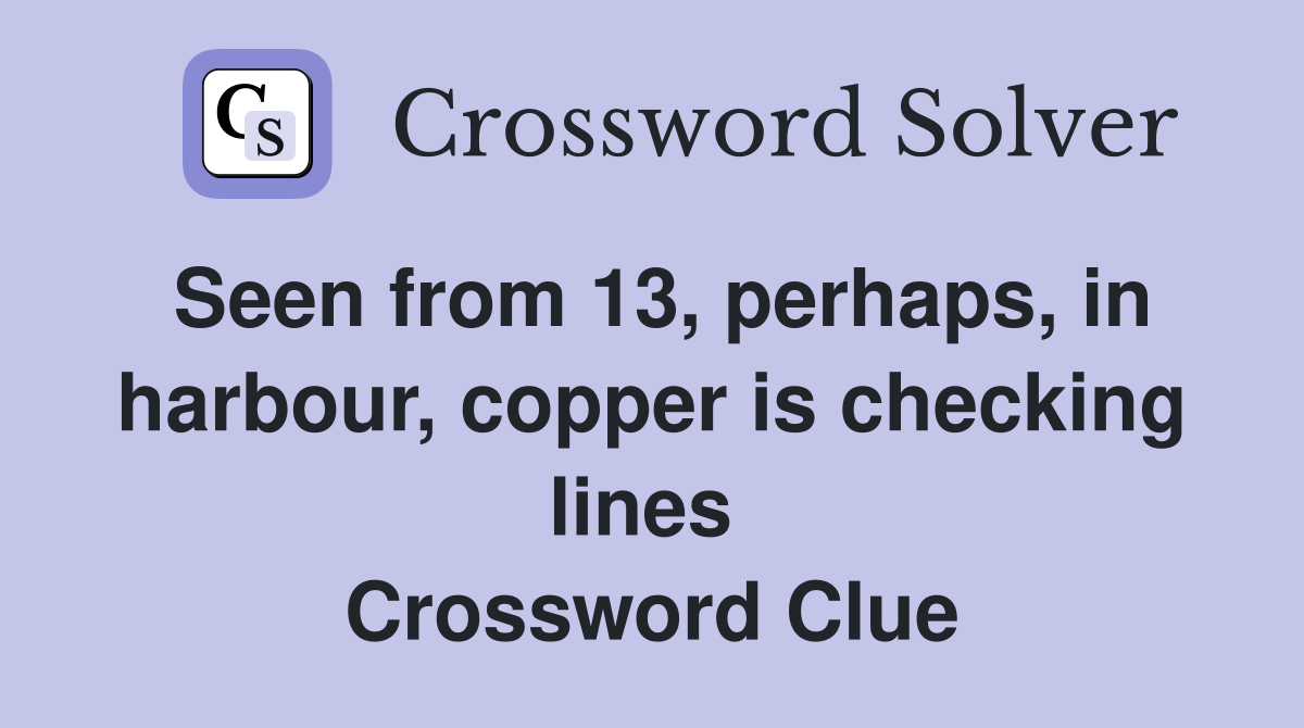 Seen from 13, perhaps, in harbour, copper is checking lines  Crossword Clue