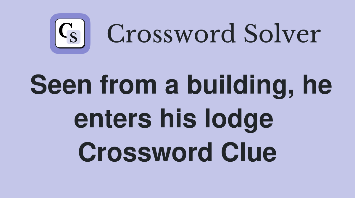Seen from a building, he enters his lodge  Crossword Clue