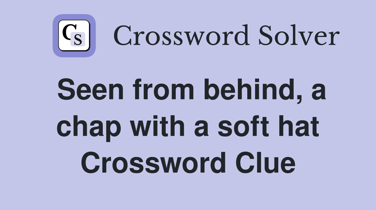 Seen from behind, a chap with a soft hat Crossword Clue