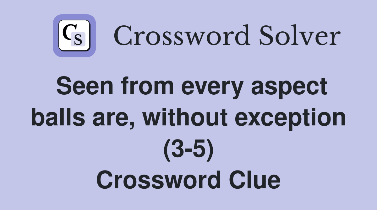 Seen from every aspect balls are, without exception (3-5) Crossword Clue