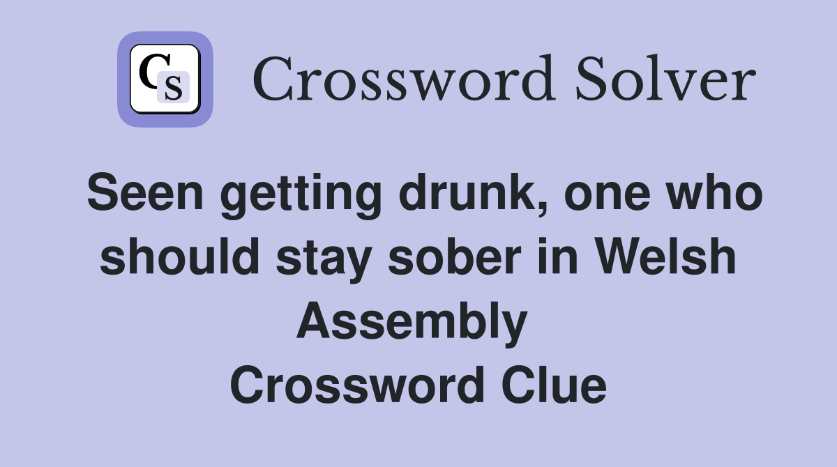 Seen getting drunk, one who should stay sober in Welsh Assembly  Crossword Clue