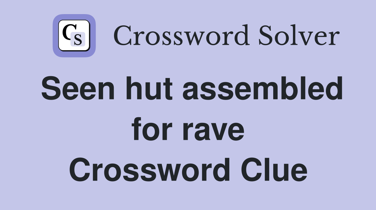 Seen hut assembled for rave Crossword Clue