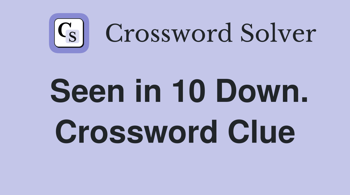 Seen in 10 Down. Crossword Clue