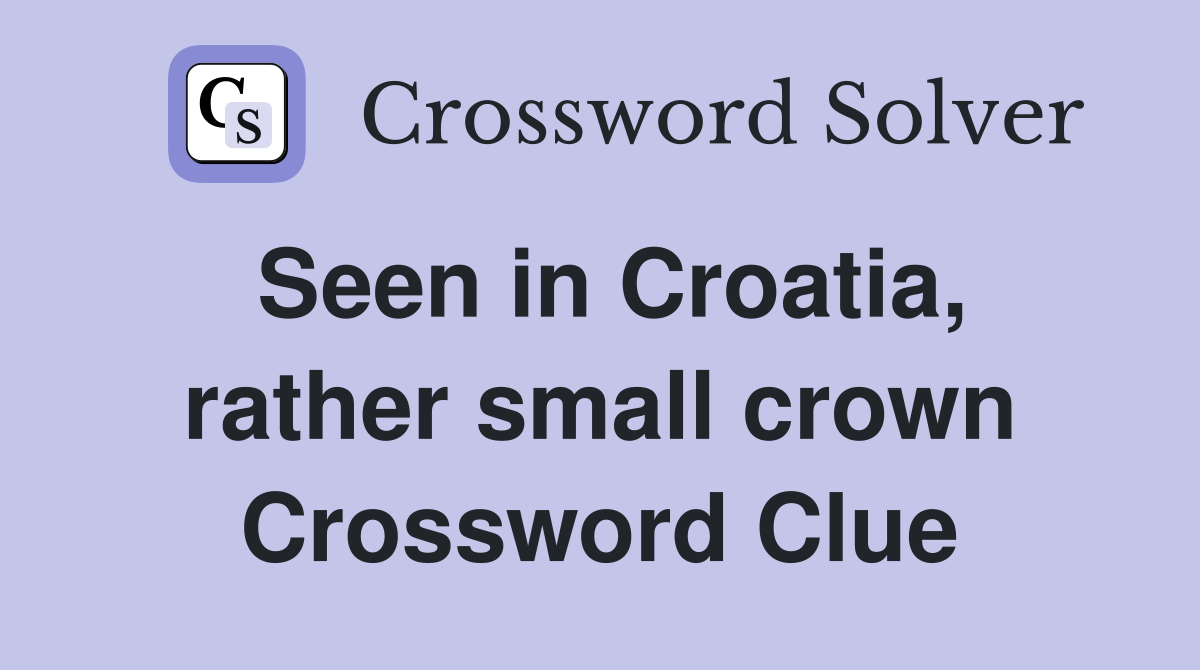 Seen in Croatia, rather small crown Crossword Clue