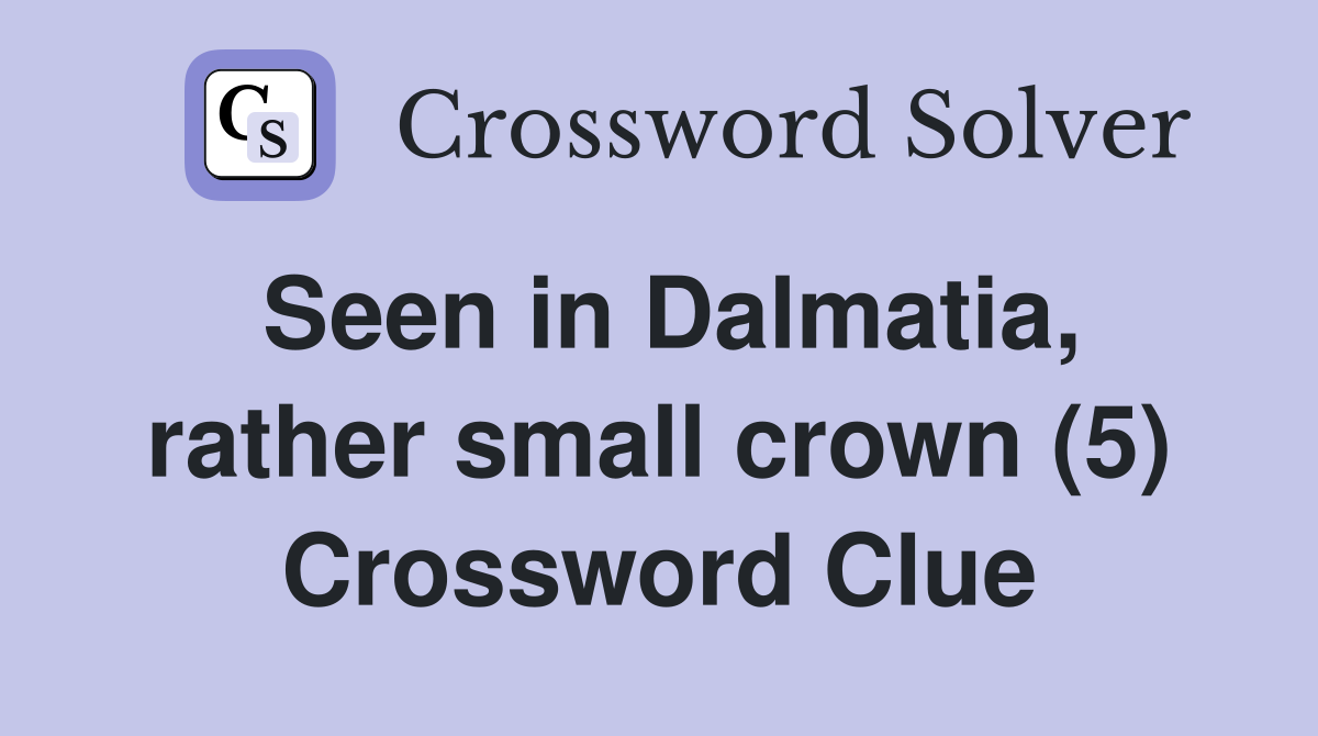 Seen in Dalmatia, rather small crown (5) Crossword Clue