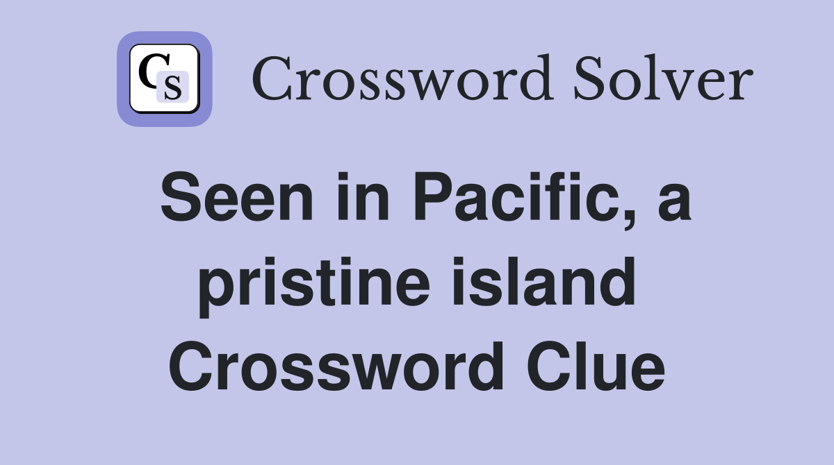 Seen in Pacific, a pristine island Crossword Clue