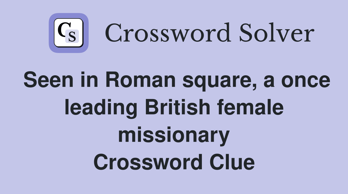 Seen in Roman square, a once leading British female missionary Crossword Clue