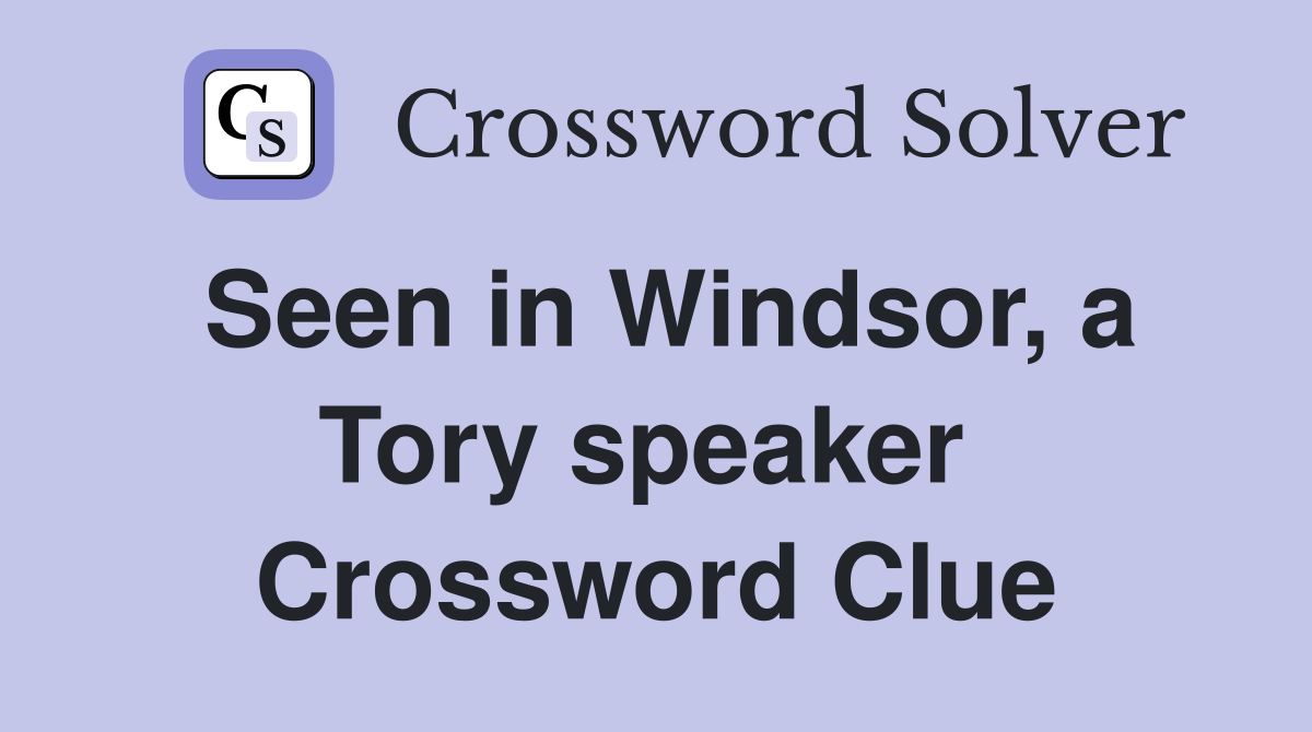 Seen in Windsor, a Tory speaker  Crossword Clue