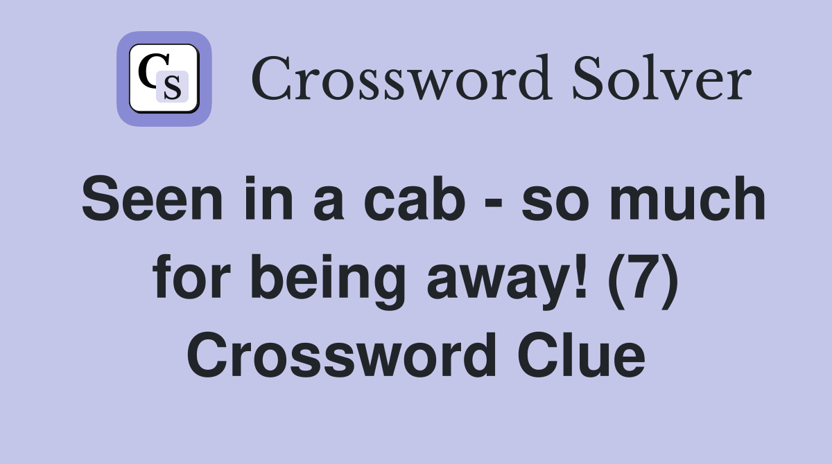 Seen in a cab - so much for being away! (7) Crossword Clue