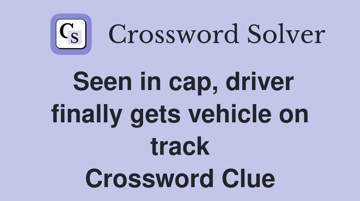 Seen in cap, driver finally gets vehicle on track Crossword Clue