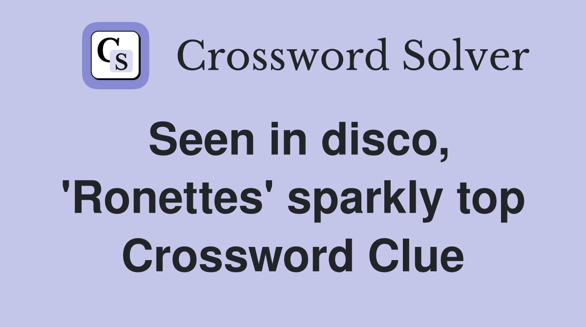 Seen in disco, 'Ronettes' sparkly top Crossword Clue
