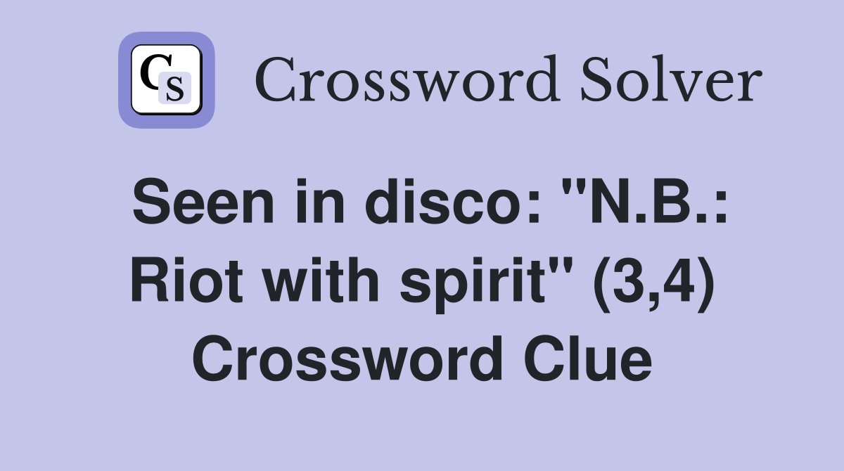 Seen in disco: "N.B.: Riot with spirit" (3,4) Crossword Clue