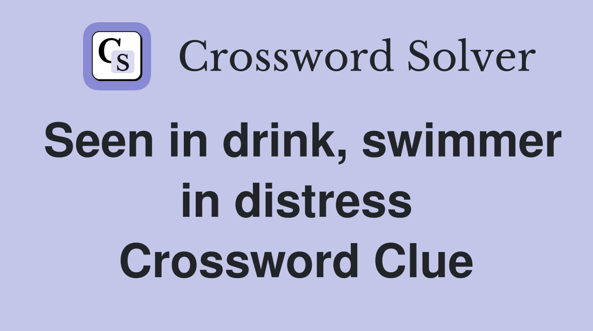 Seen in drink, swimmer in distress Crossword Clue