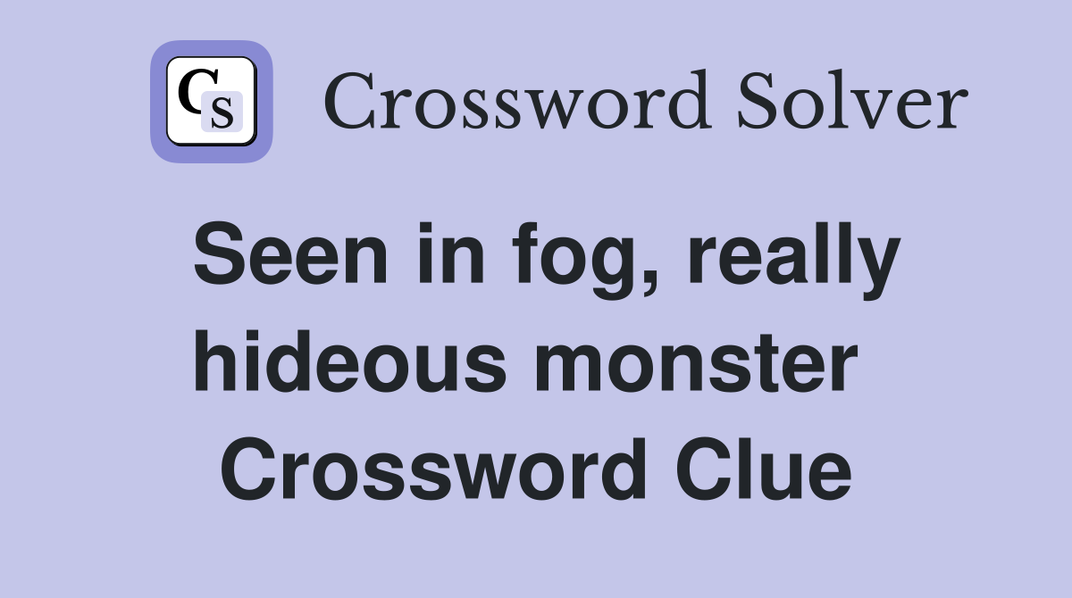 Seen in fog, really hideous monster  Crossword Clue