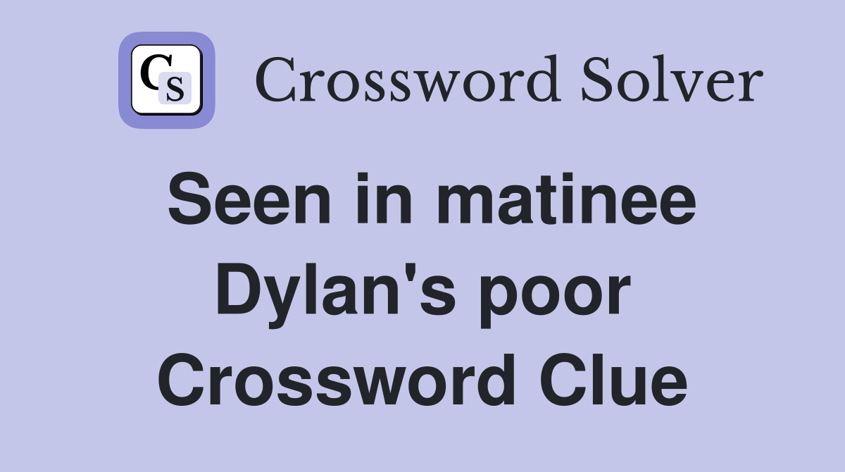 Seen in matinee Dylan's poor Crossword Clue
