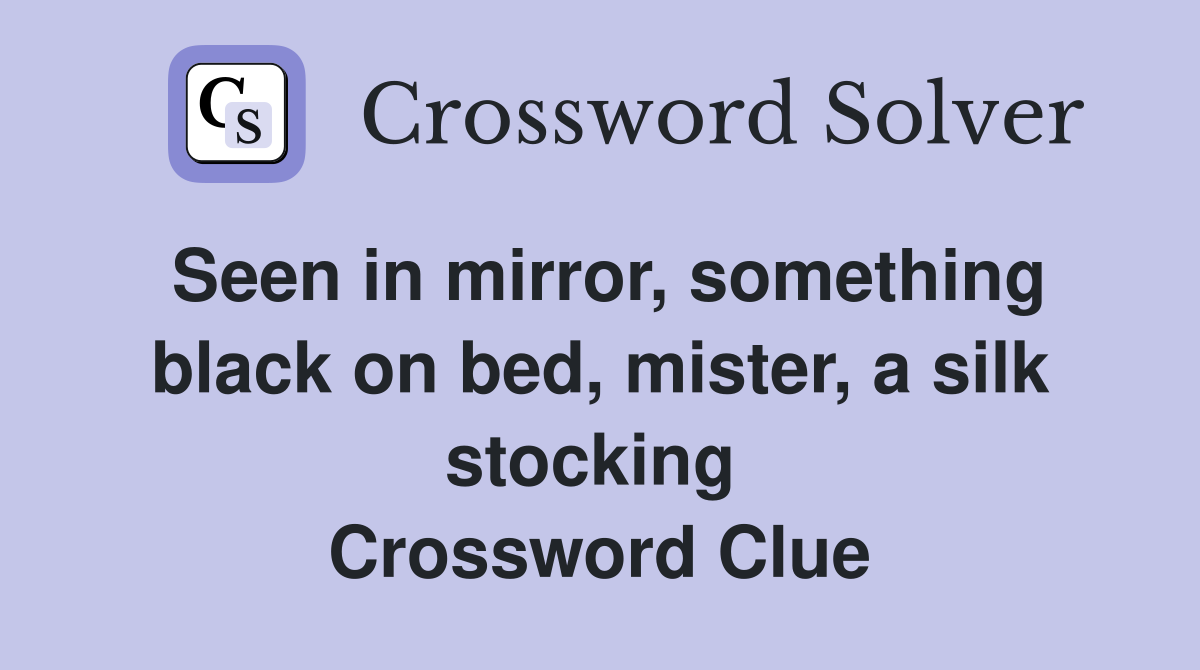 Seen in mirror, something black on bed, mister, a silk stocking  Crossword Clue