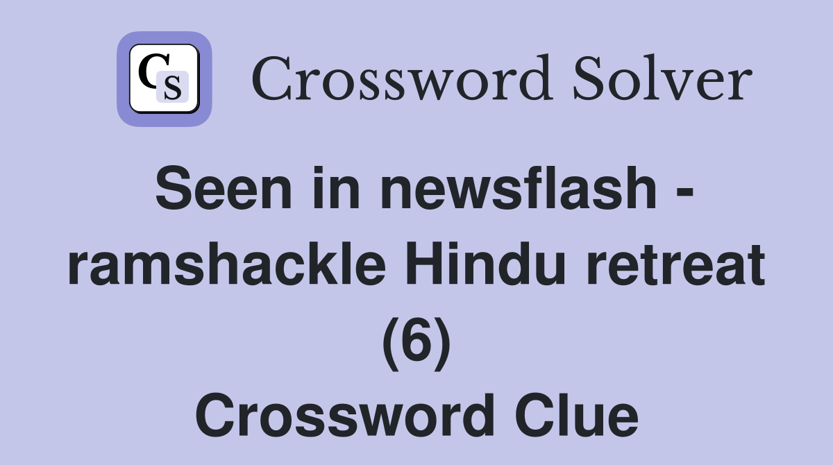 Seen in newsflash - ramshackle Hindu retreat (6) Crossword Clue