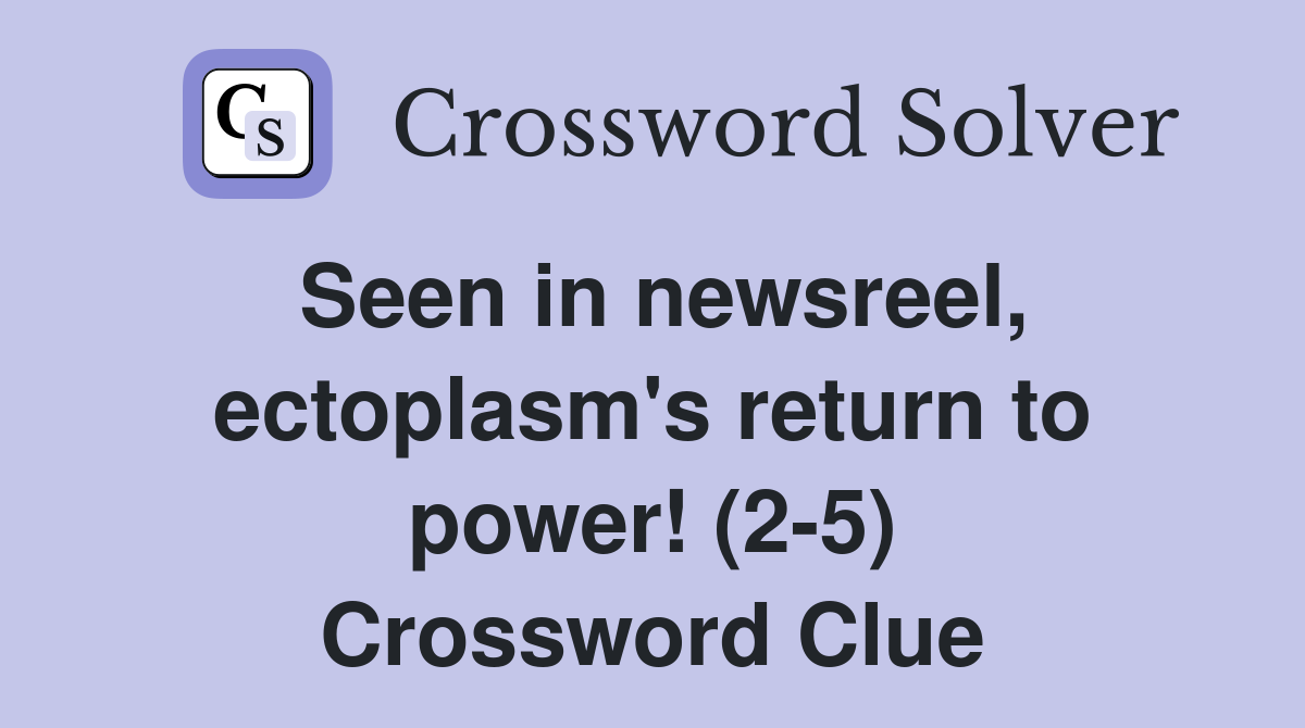 Seen in newsreel, ectoplasm's return to power! (2-5) Crossword Clue
