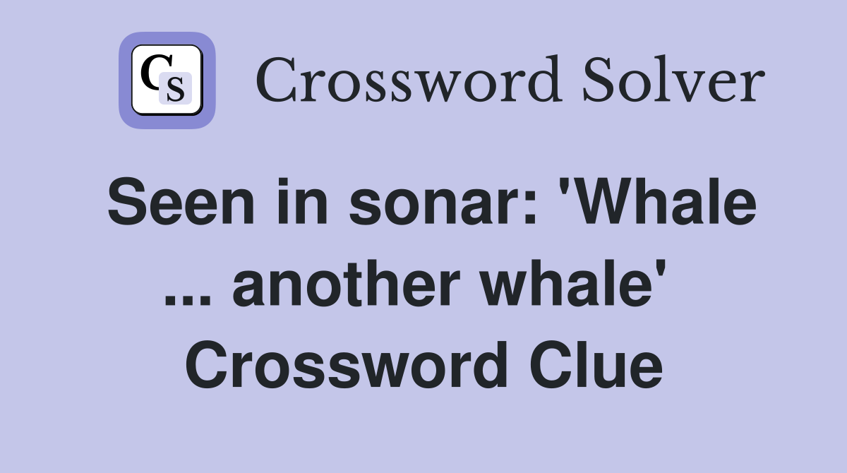 Seen in sonar: 'Whale ... another whale'  Crossword Clue