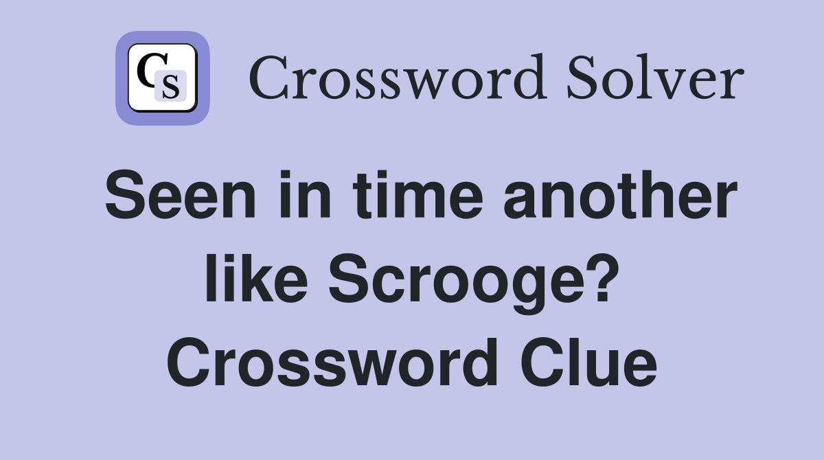 Seen in time another like Scrooge? Crossword Clue