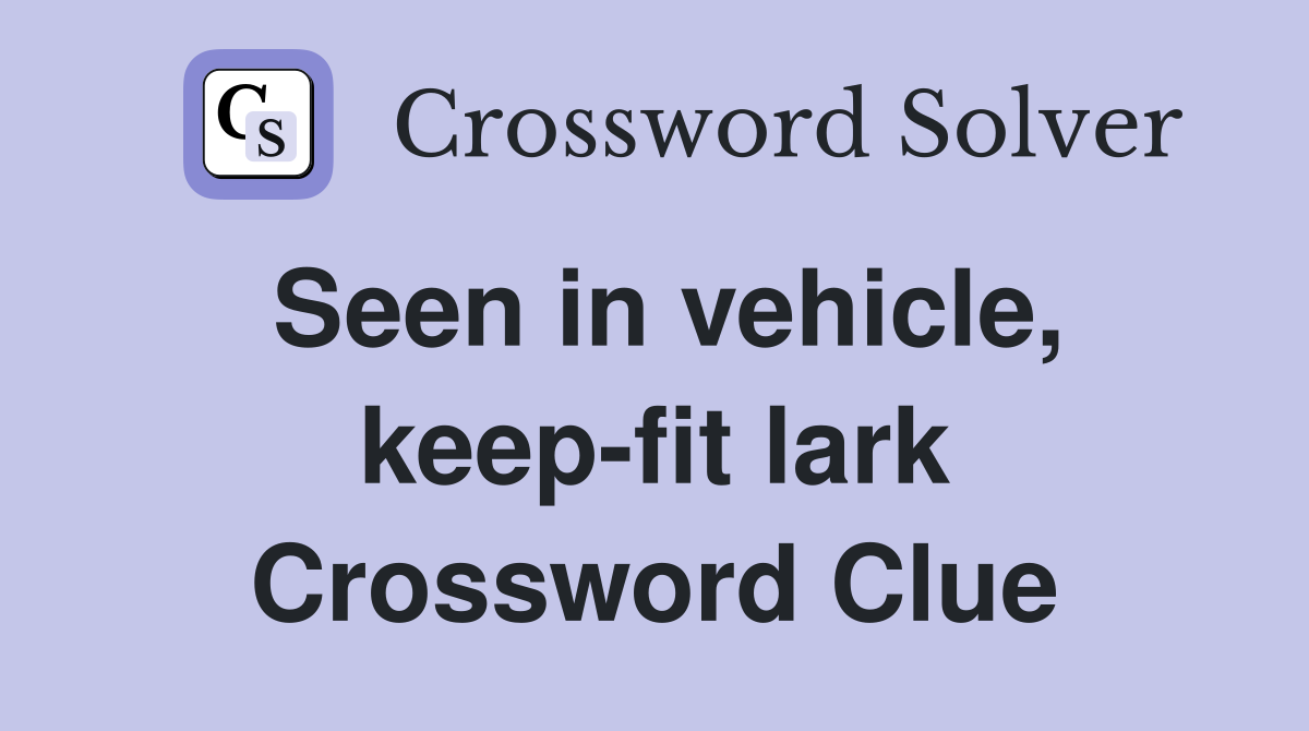 Seen in vehicle, keep-fit lark Crossword Clue
