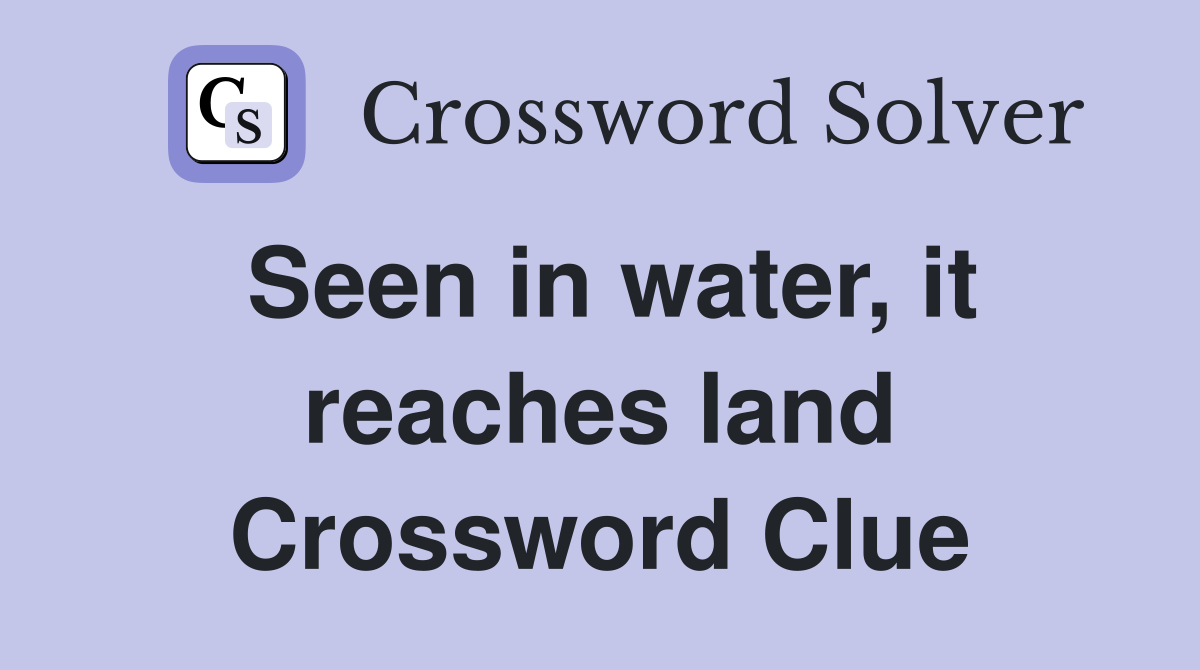 Seen in water, it reaches land Crossword Clue