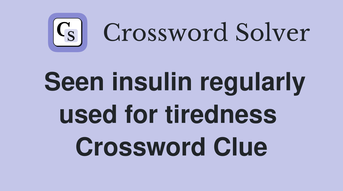 Seen insulin regularly used for tiredness  Crossword Clue