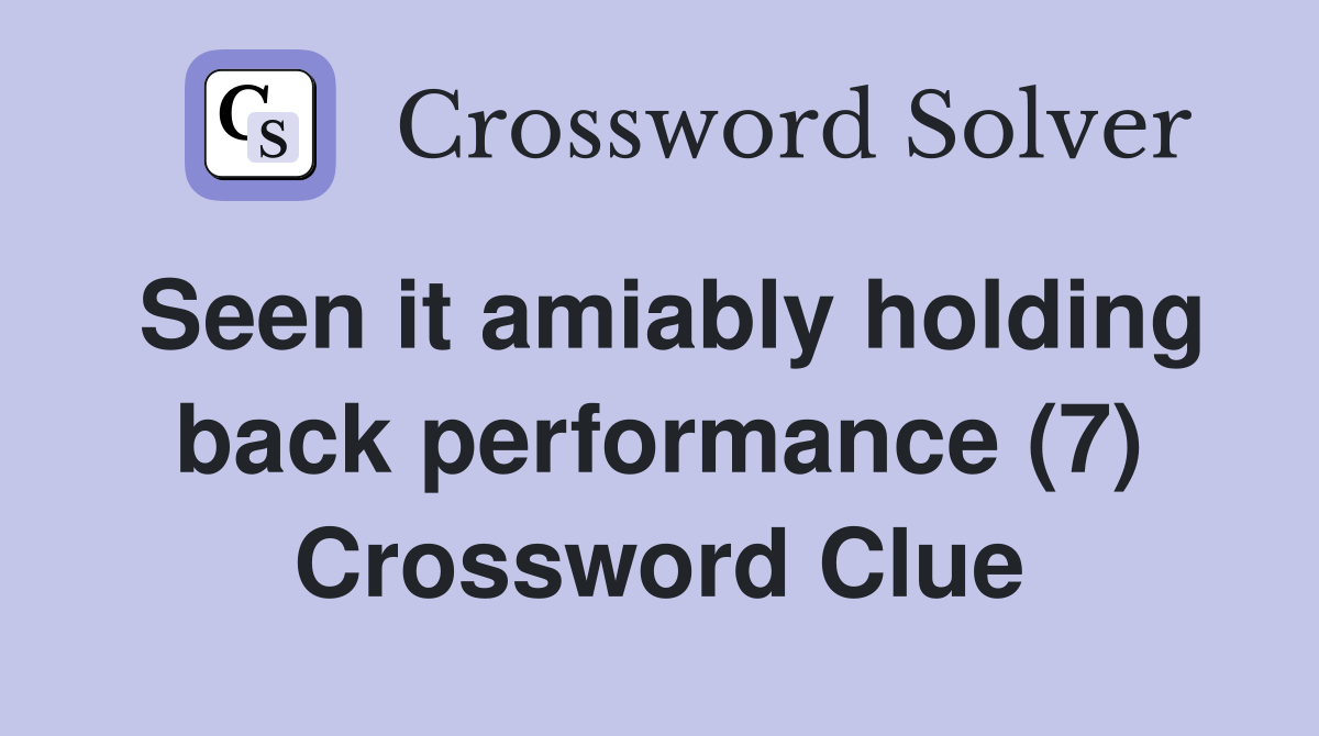 Seen it amiably holding back performance (7) Crossword Clue