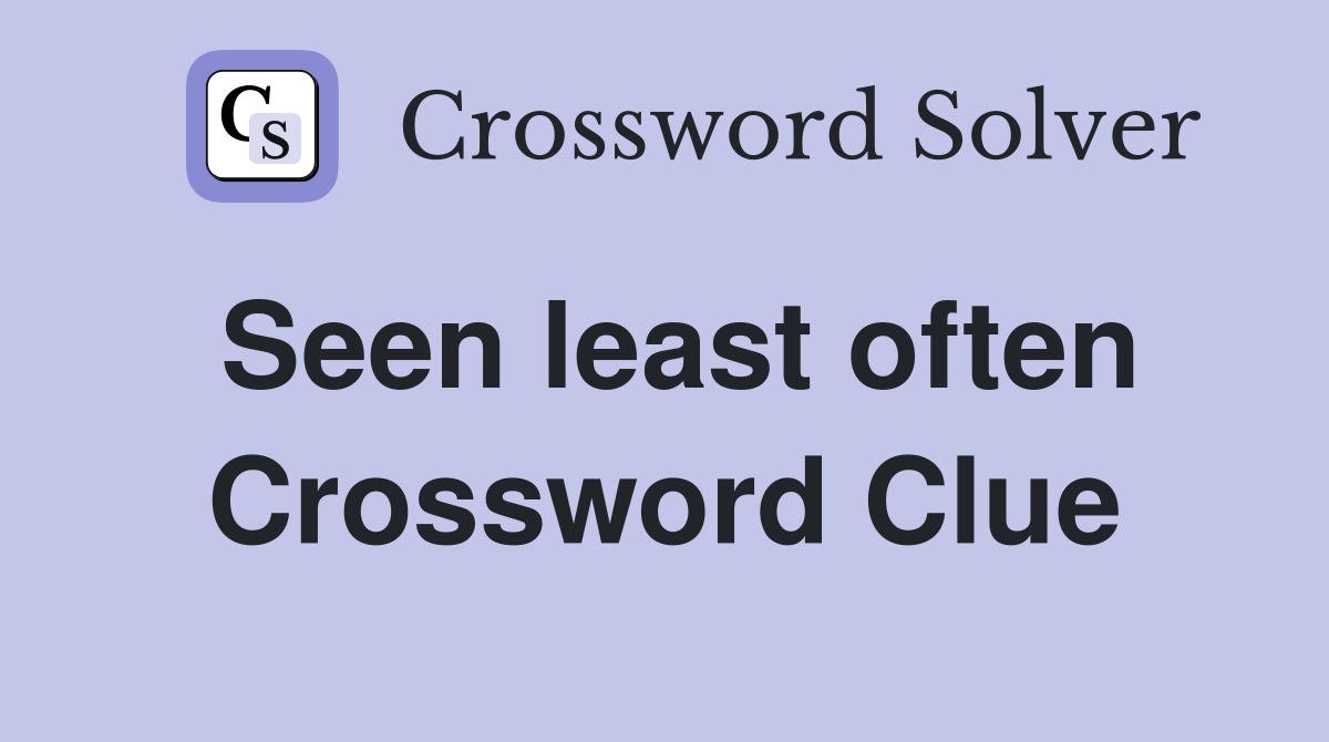 Seen least often Crossword Clue