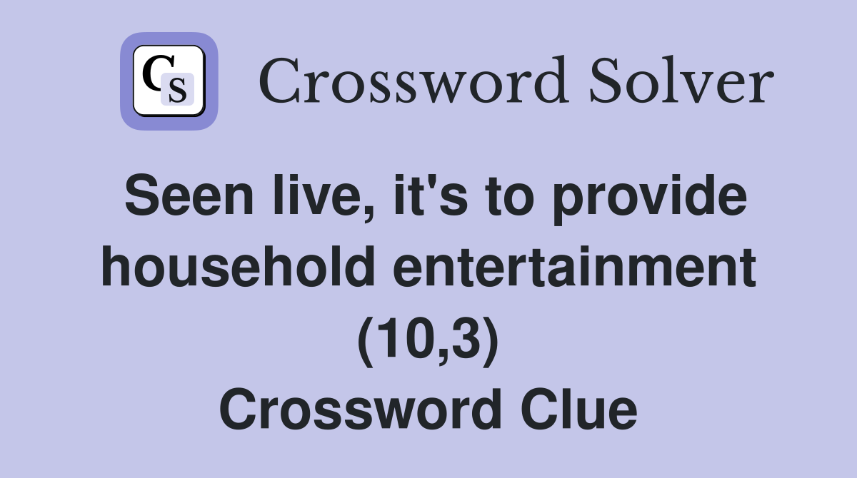 Seen live, it's to provide household entertainment (10,3) Crossword Clue