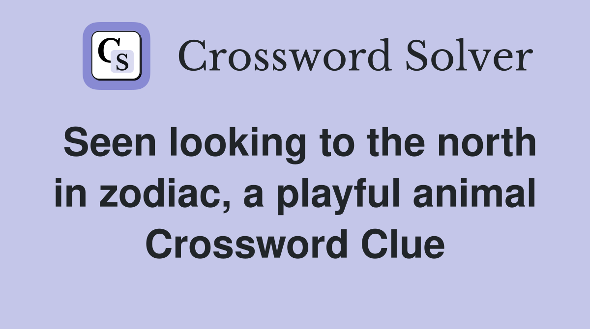 Seen looking to the north in zodiac, a playful animal Crossword Clue