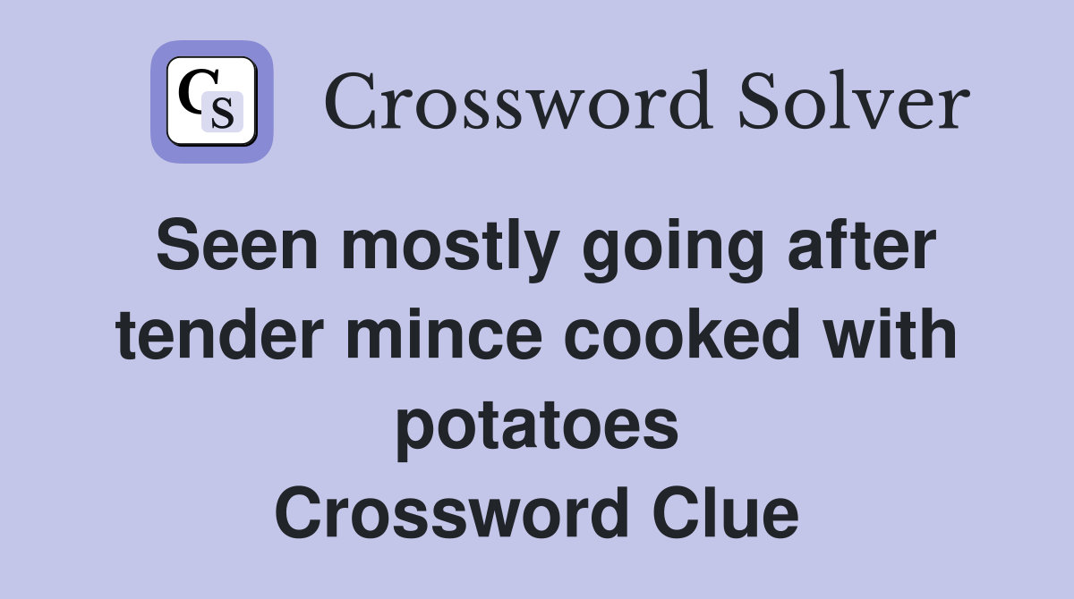 Seen mostly going after tender mince cooked with potatoes Crossword Clue