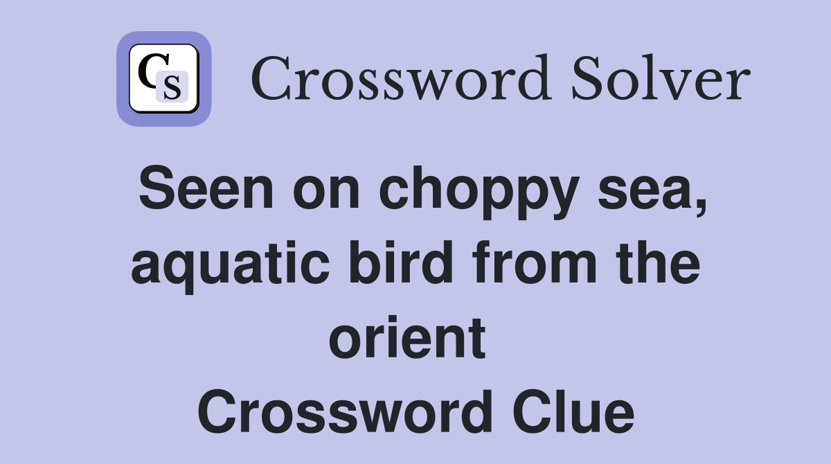 Seen on choppy sea, aquatic bird from the orient  Crossword Clue