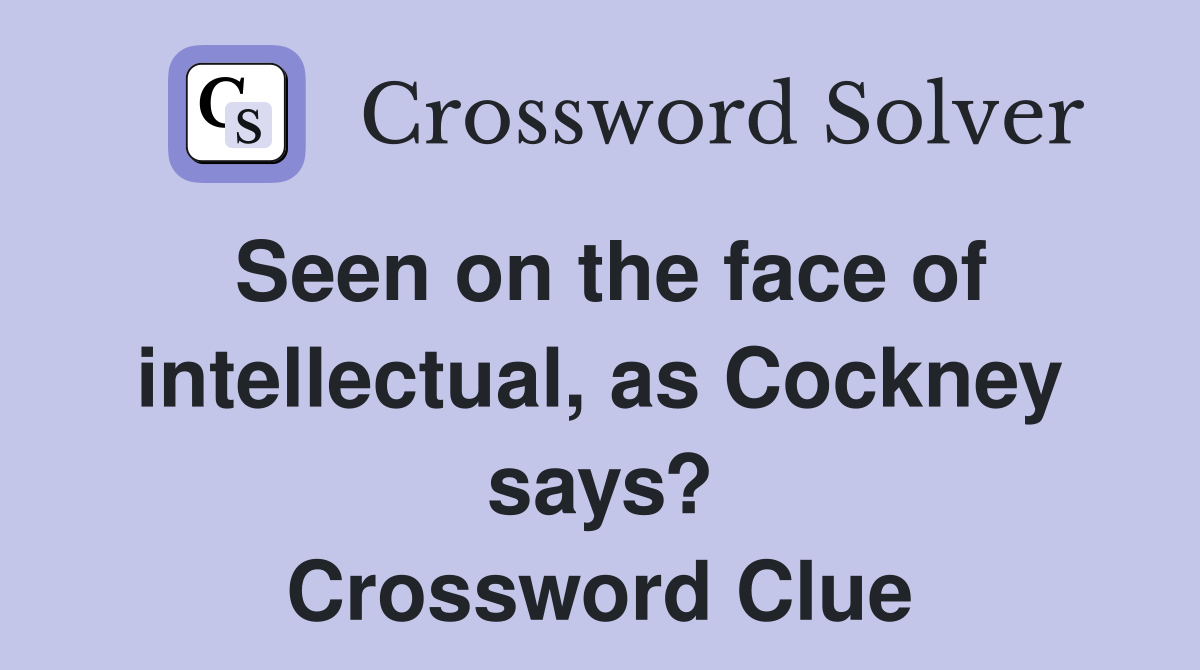 Seen on the face of intellectual, as Cockney says? Crossword Clue