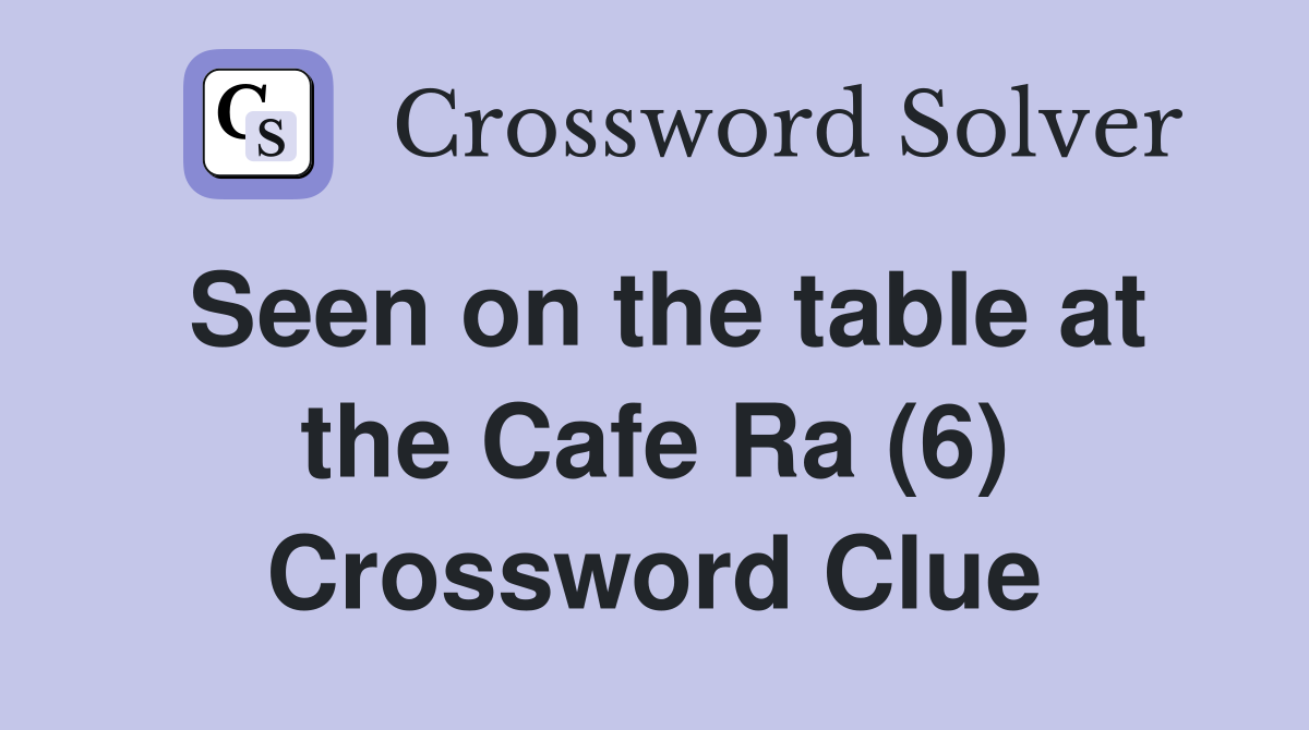 Seen on the table at the Cafe Ra (6) Crossword Clue