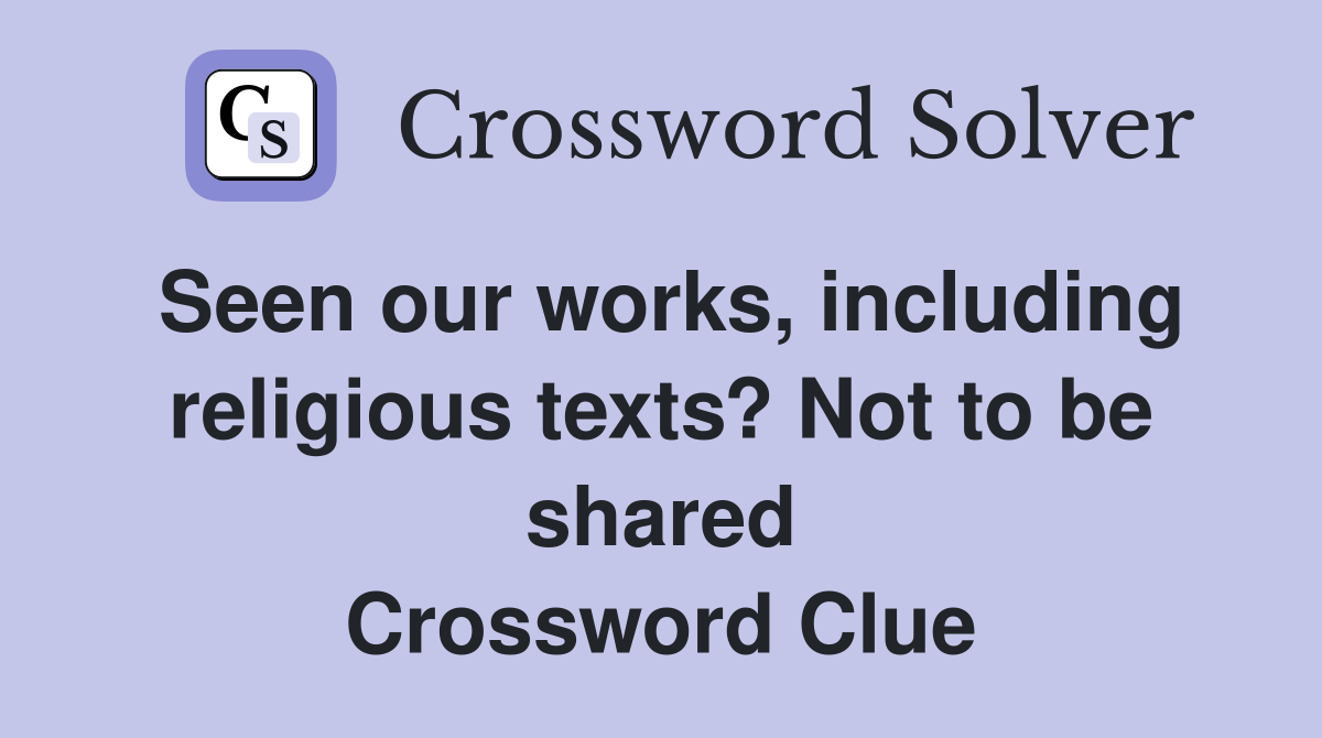 Seen our works, including religious texts? Not to be shared Crossword Clue