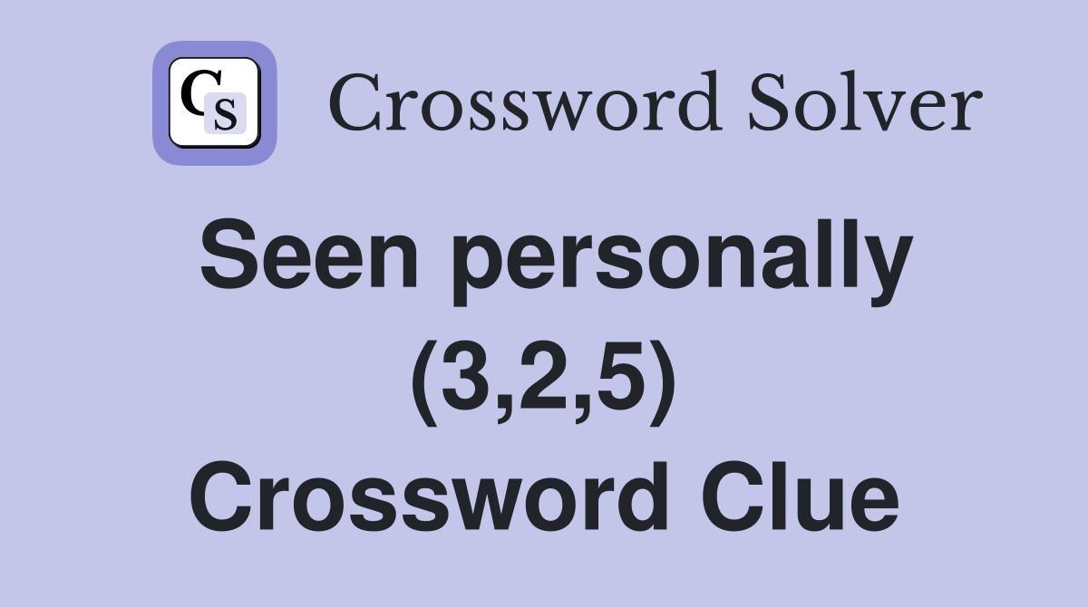 Seen personally (3,2,5) Crossword Clue