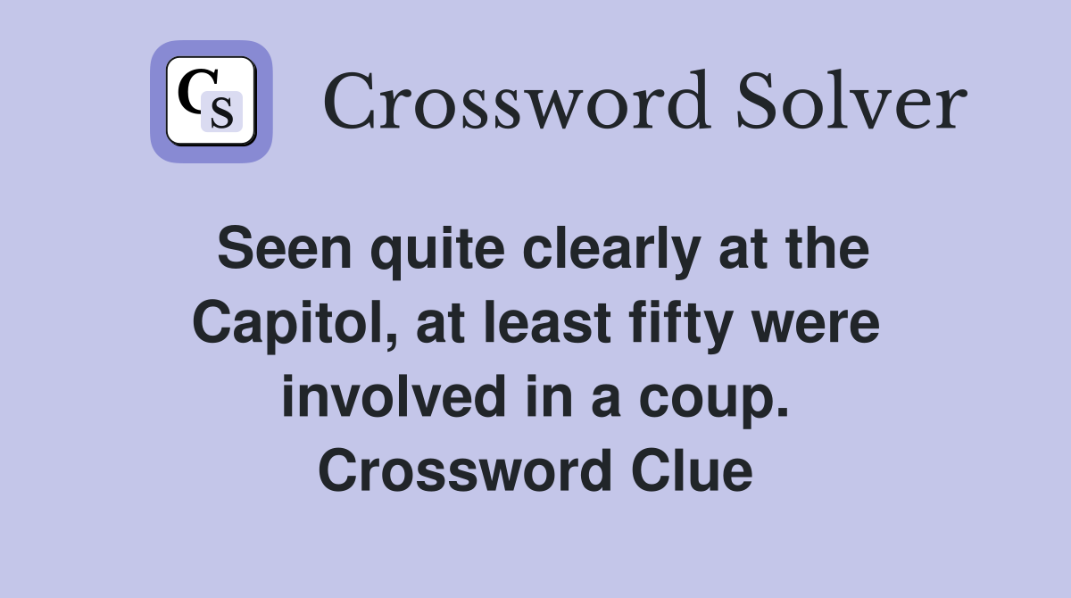 Seen quite clearly at the Capitol, at least fifty were involved in a coup. Crossword Clue