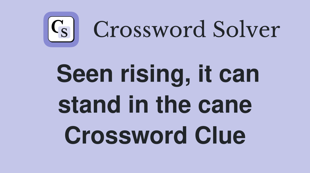 Seen rising, it can stand in the cane Crossword Clue