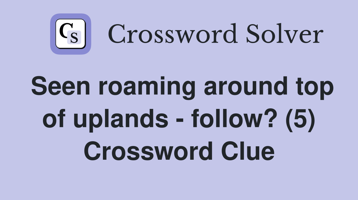 Seen roaming around top of uplands - follow? (5) Crossword Clue