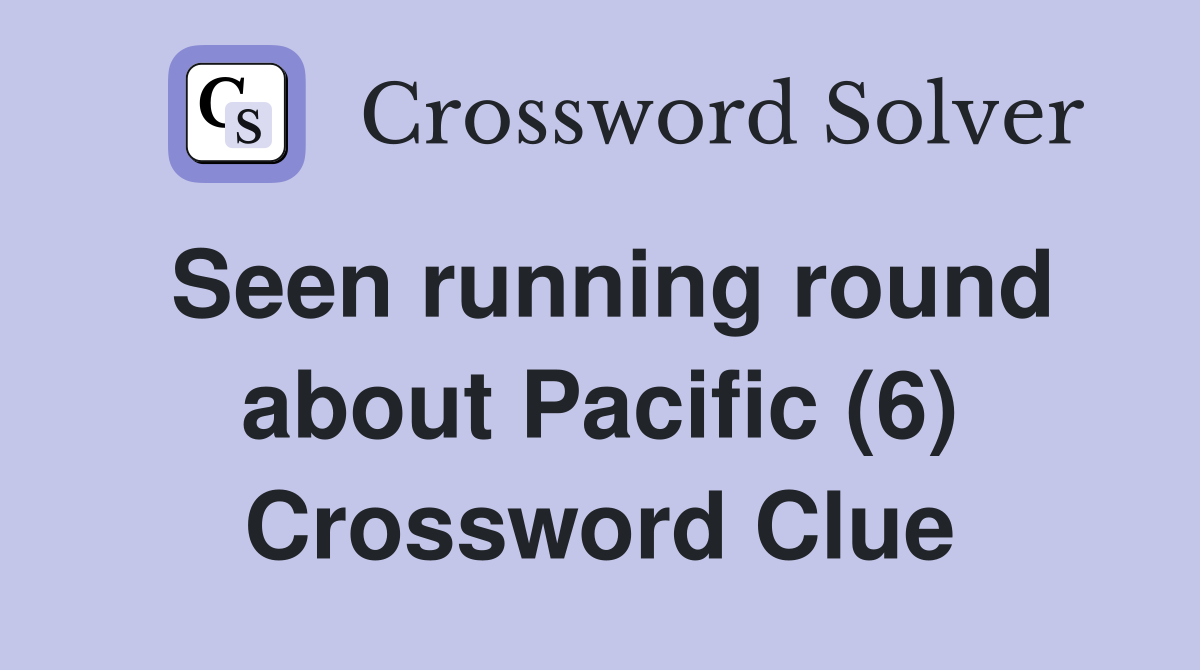 Seen running round about Pacific (6) Crossword Clue